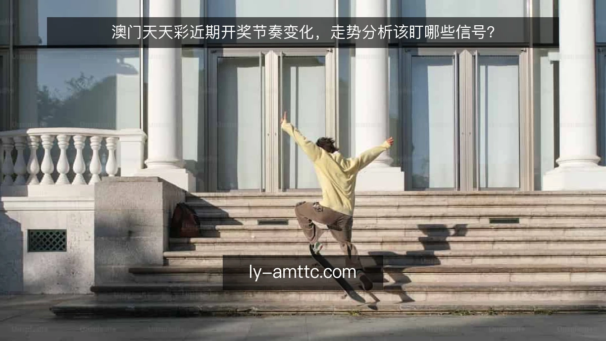 澳门天天彩近期开奖节奏变化,走势分析该盯哪些信号?
