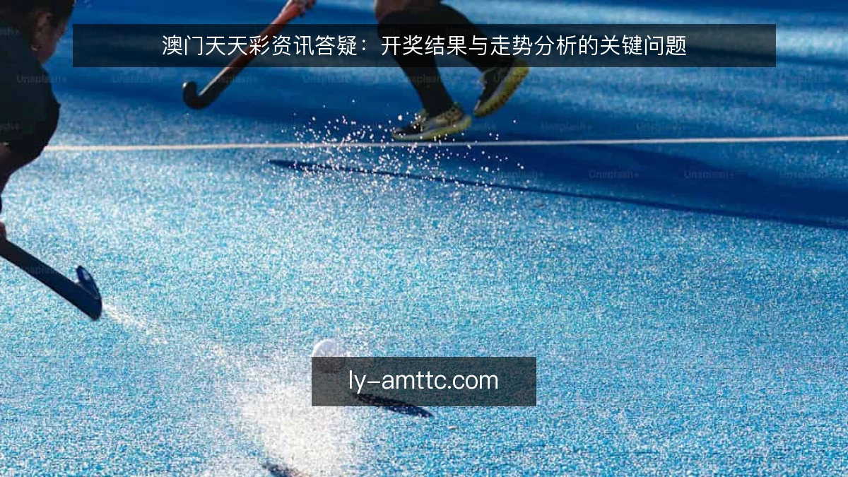 澳门天天彩资讯答疑:开奖结果与走势分析的关键问题