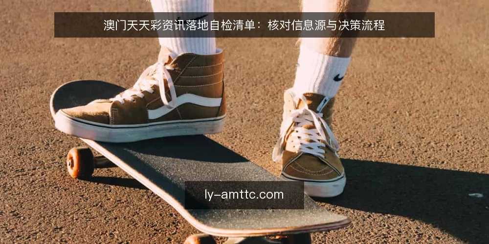 澳门天天彩资讯落地自检清单：核对信息源与决策流程 — 为何现在需要这份自检清单 配图