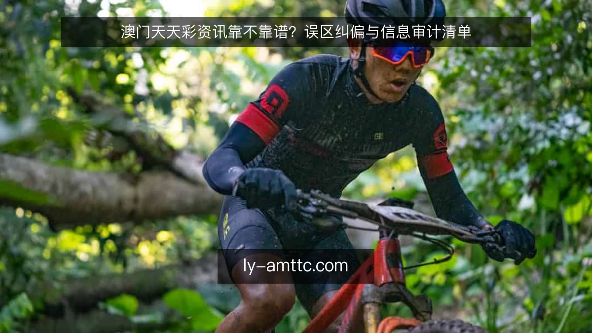 澳门天天彩资讯靠不靠谱？误区纠偏与信息审计清单
