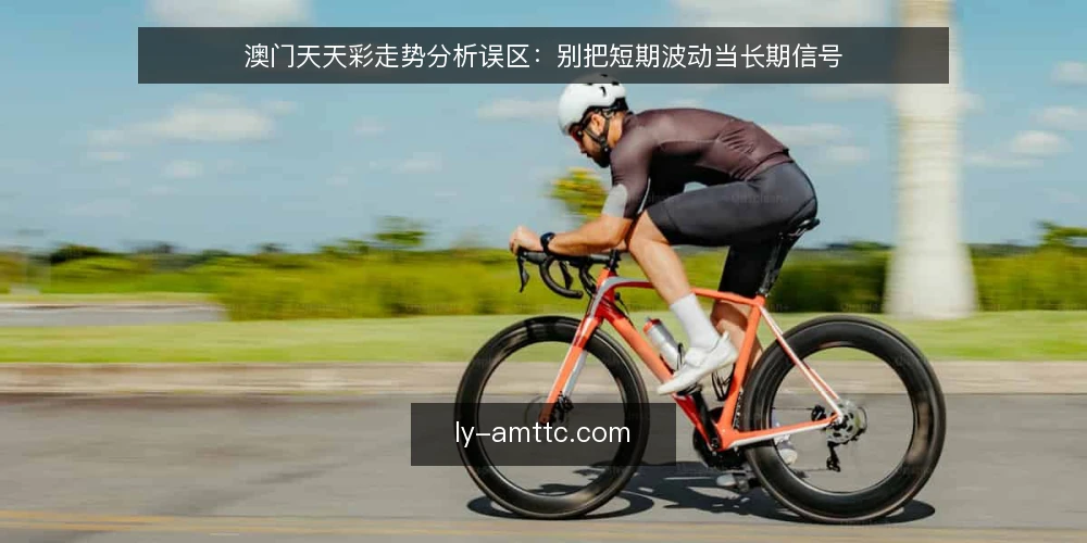 澳门天天彩走势分析误区：别把短期波动当长期信号 — 信号捕捉：哪些走势值得盯，哪些只是噪音 配图