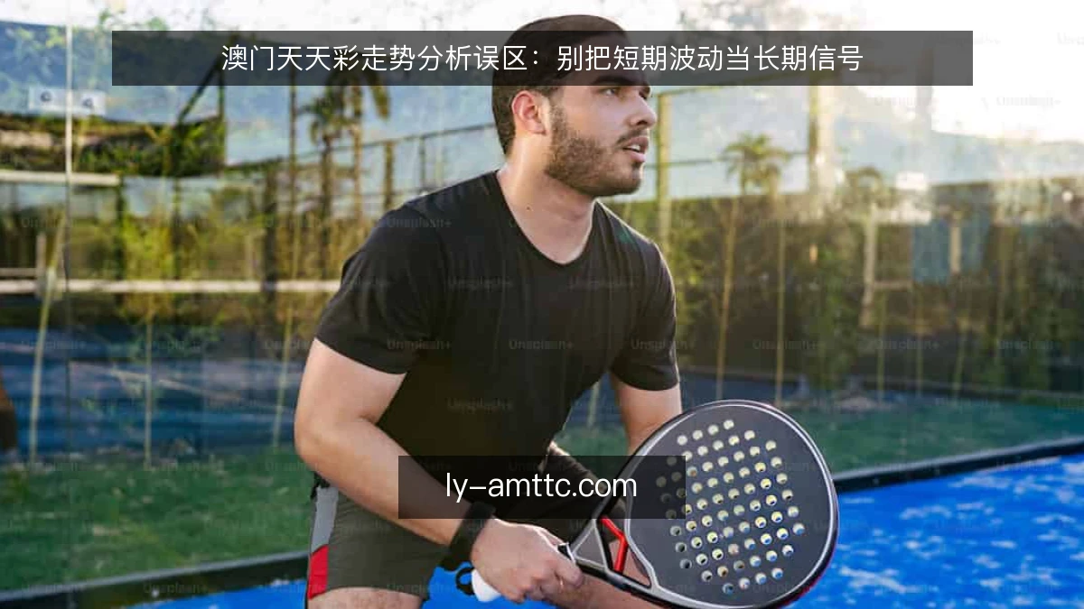 澳门天天彩走势分析误区：别把短期波动当长期信号