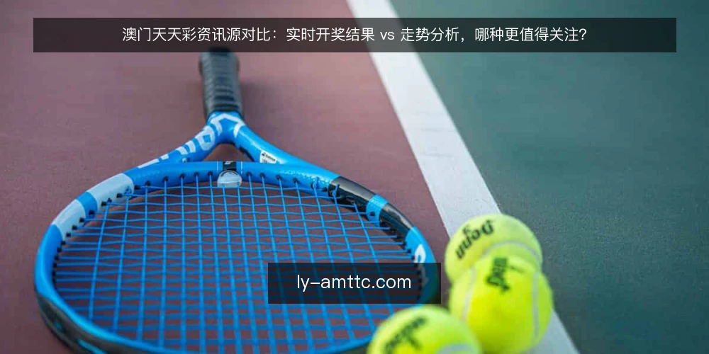 澳门天天彩资讯源对比:实时开奖结果 vs 走势分析,哪种更值得关注? — 对比前先明确:你需要的资讯类型是什么 配图
