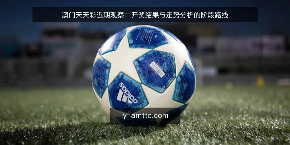 澳门天天彩近期观察：开奖结果与走势分析的阶段路线 — 当前信息节奏的基线判断 配图