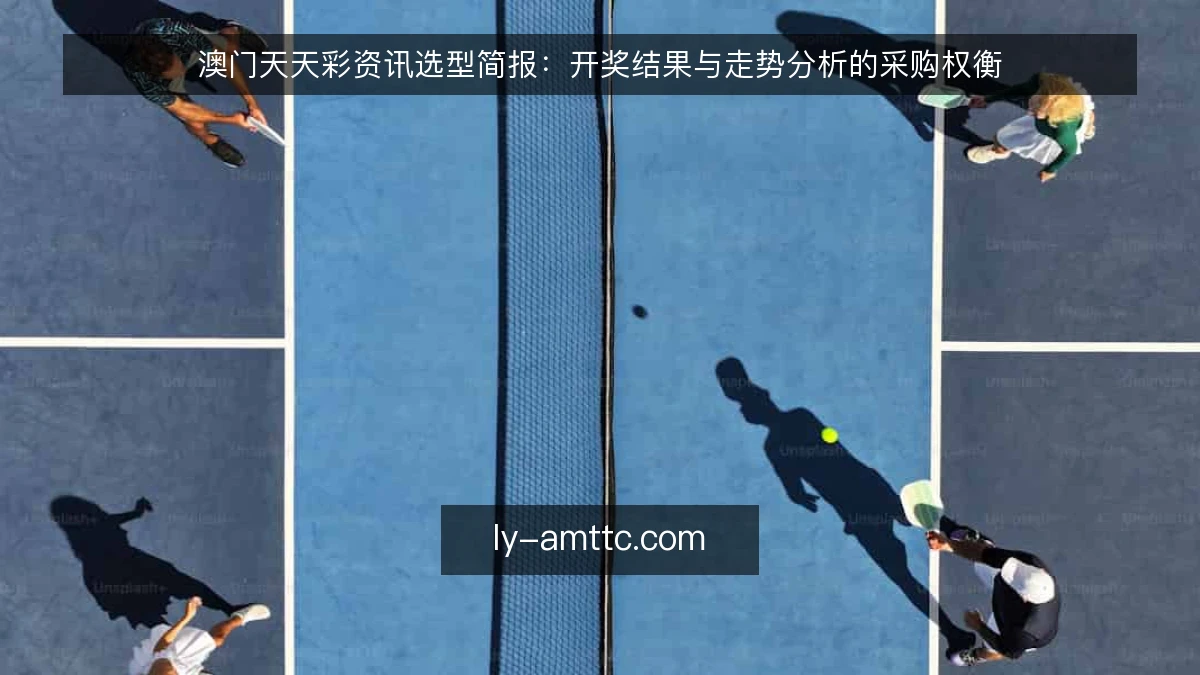 澳门天天彩资讯选型简报：开奖结果与走势分析的采购权衡